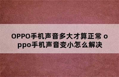 OPPO手机声音多大才算正常 oppo手机声音变小怎么解决